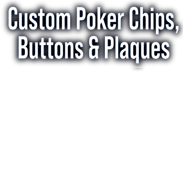 Custom Poker Chips, Buttons & Plaques
